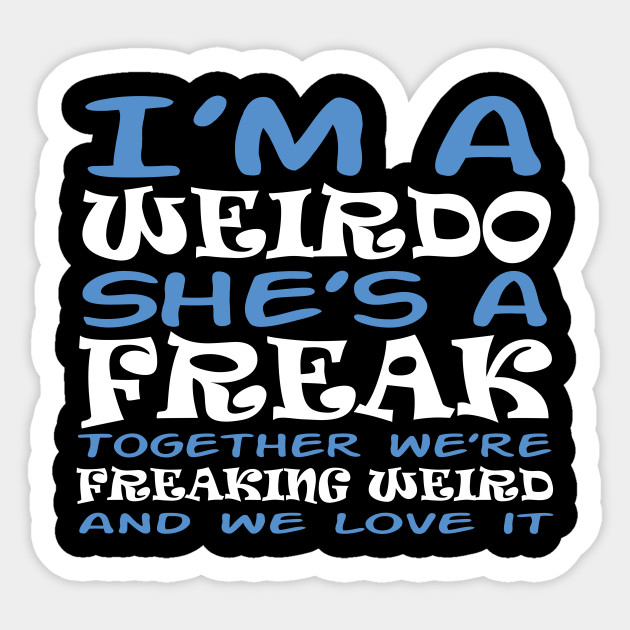 Im A Weirdo Shes A Freak Together Were Freaking Weird And Design Funny Sticker Teepublic 